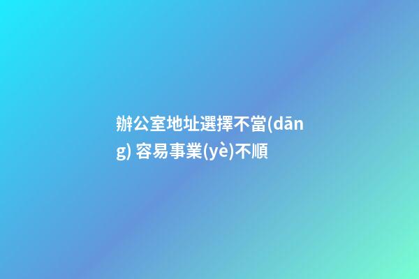 辦公室地址選擇不當(dāng) 容易事業(yè)不順